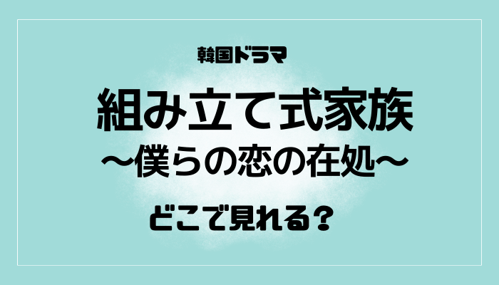 組み立て式家族～僕らの恋の在処～はどこで見れるのかサブスク配信情報